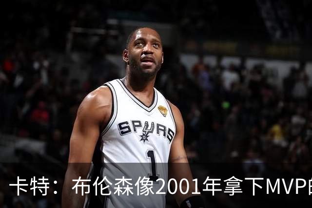 卡特：布伦森像2001年拿下MVP的艾弗森 第四节简直如出一辙
