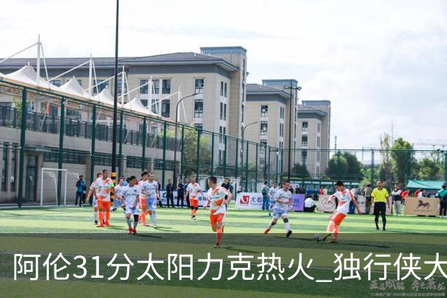 阿伦31分太阳力克热火 独行侠大胜开拓者36分